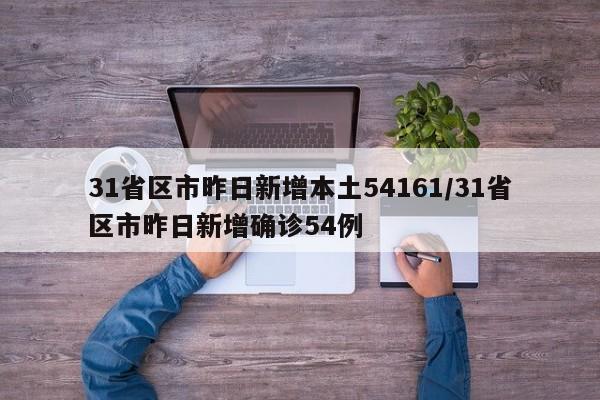 31省区市昨日新增本土54161/31省区市昨日新增确诊54例