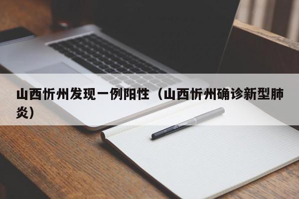 山西忻州发现一例阳性（山西忻州确诊新型肺炎）