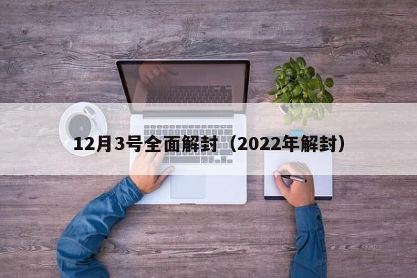 12月3号全面解封（2022年解封）
