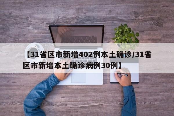 【31省区市新增402例本土确诊/31省区市新增本土确诊病例30例】