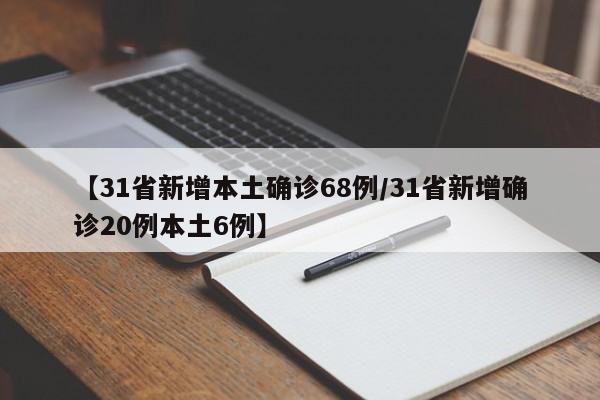 【31省新增本土确诊68例/31省新增确诊20例本土6例】