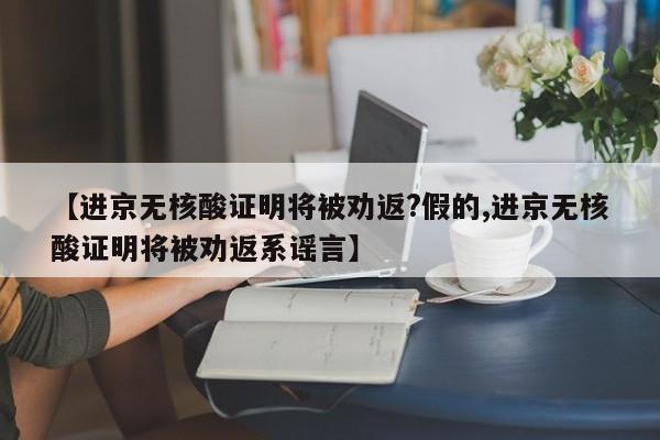 【进京无核酸证明将被劝返?假的,进京无核酸证明将被劝返系谣言】