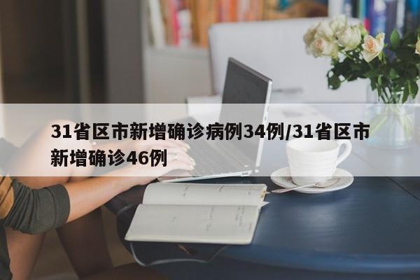 31省区市新增确诊病例34例/31省区市新增确诊46例