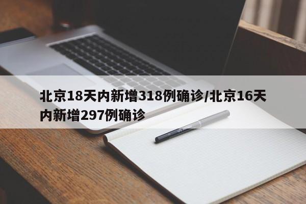 北京18天内新增318例确诊/北京16天内新增297例确诊