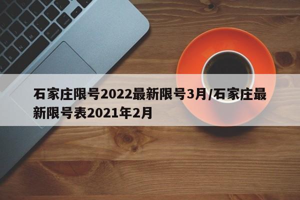 石家庄限号2022最新限号3月/石家庄最新限号表2021年2月