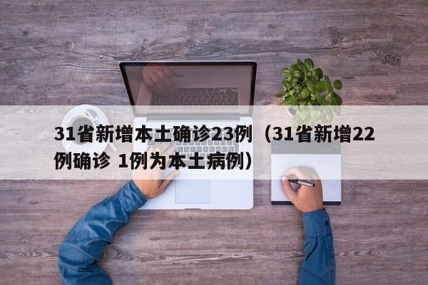 31省新增本土确诊23例（31省新增22例确诊 1例为本土病例）