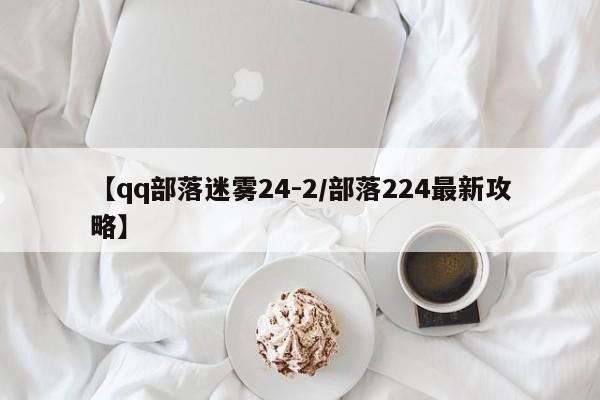 【qq部落迷雾24-2/部落224最新攻略】