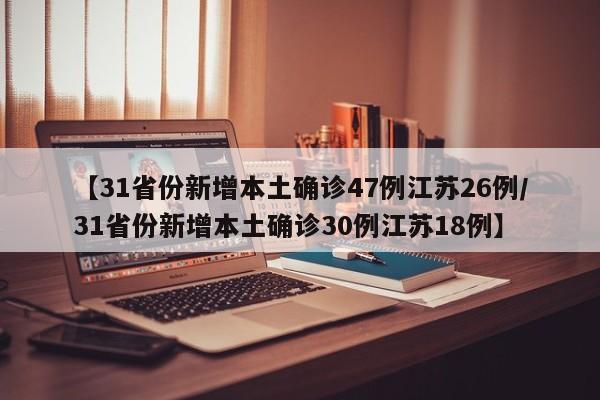 【31省份新增本土确诊47例江苏26例/31省份新增本土确诊30例江苏18例】