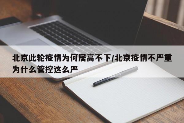 北京此轮疫情为何居高不下/北京疫情不严重为什么管控这么严