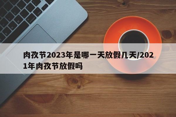 肉孜节2023年是哪一天放假几天/2021年肉孜节放假吗