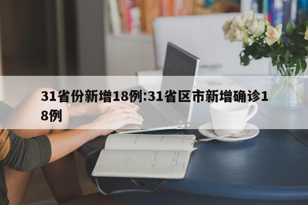 31省份新增18例:31省区市新增确诊18例