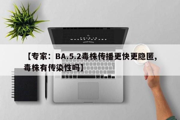 【专家：BA.5.2毒株传播更快更隐匿,毒株有传染性吗】