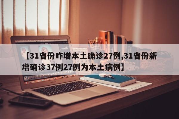 【31省份昨增本土确诊27例,31省份新增确诊37例27例为本土病例】