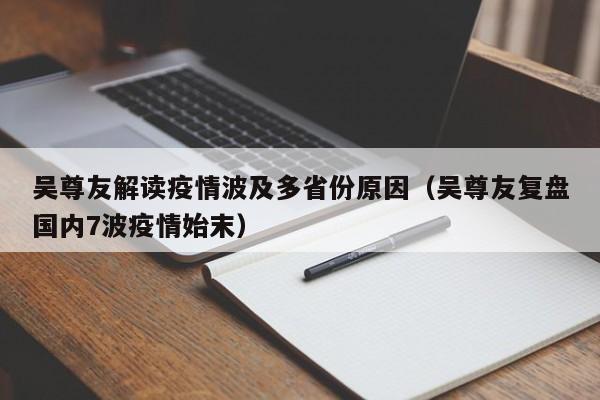 吴尊友解读疫情波及多省份原因（吴尊友复盘国内7波疫情始末）