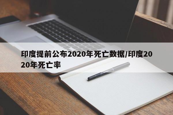 印度提前公布2020年死亡数据/印度2020年死亡率