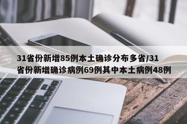 31省份新增85例本土确诊分布多省/31省份新增确诊病例69例其中本土病例48例