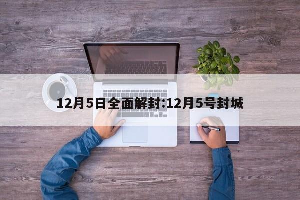 12月5日全面解封:12月5号封城