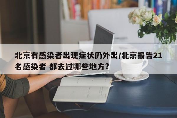 北京有感染者出现症状仍外出/北京报告21名感染者 都去过哪些地方?