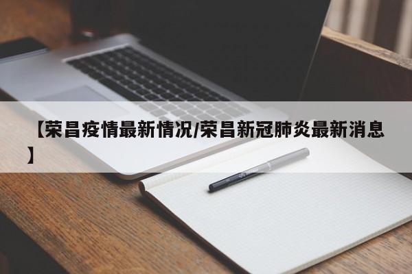 【荣昌疫情最新情况/荣昌新冠肺炎最新消息】
