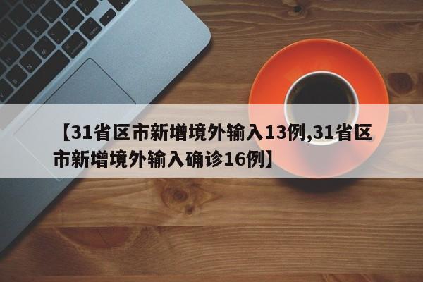 【31省区市新增境外输入13例,31省区市新增境外输入确诊16例】