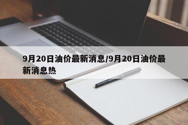 9月20日油价最新消息/9月20日油价最新消息热
