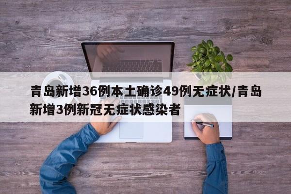 青岛新增36例本土确诊49例无症状/青岛新增3例新冠无症状感染者