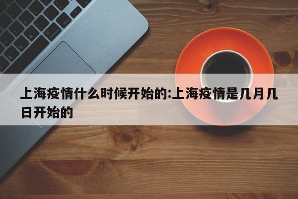 上海疫情什么时候开始的:上海疫情是几月几日开始的