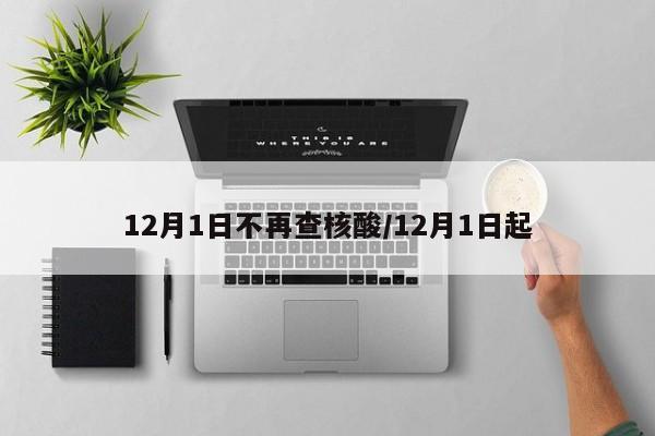 12月1日不再查核酸/12月1日起