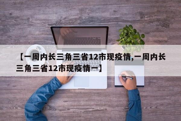 【一周内长三角三省12市现疫情,一周内长三角三省12市现疫情一】