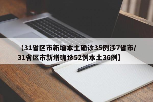 【31省区市新增本土确诊35例涉7省市/31省区市新增确诊52例本土36例】