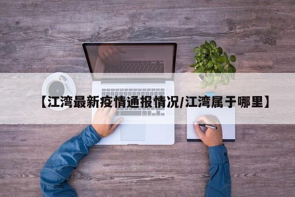 【江湾最新疫情通报情况/江湾属于哪里】