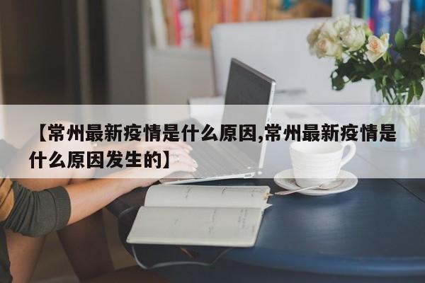 【常州最新疫情是什么原因,常州最新疫情是什么原因发生的】